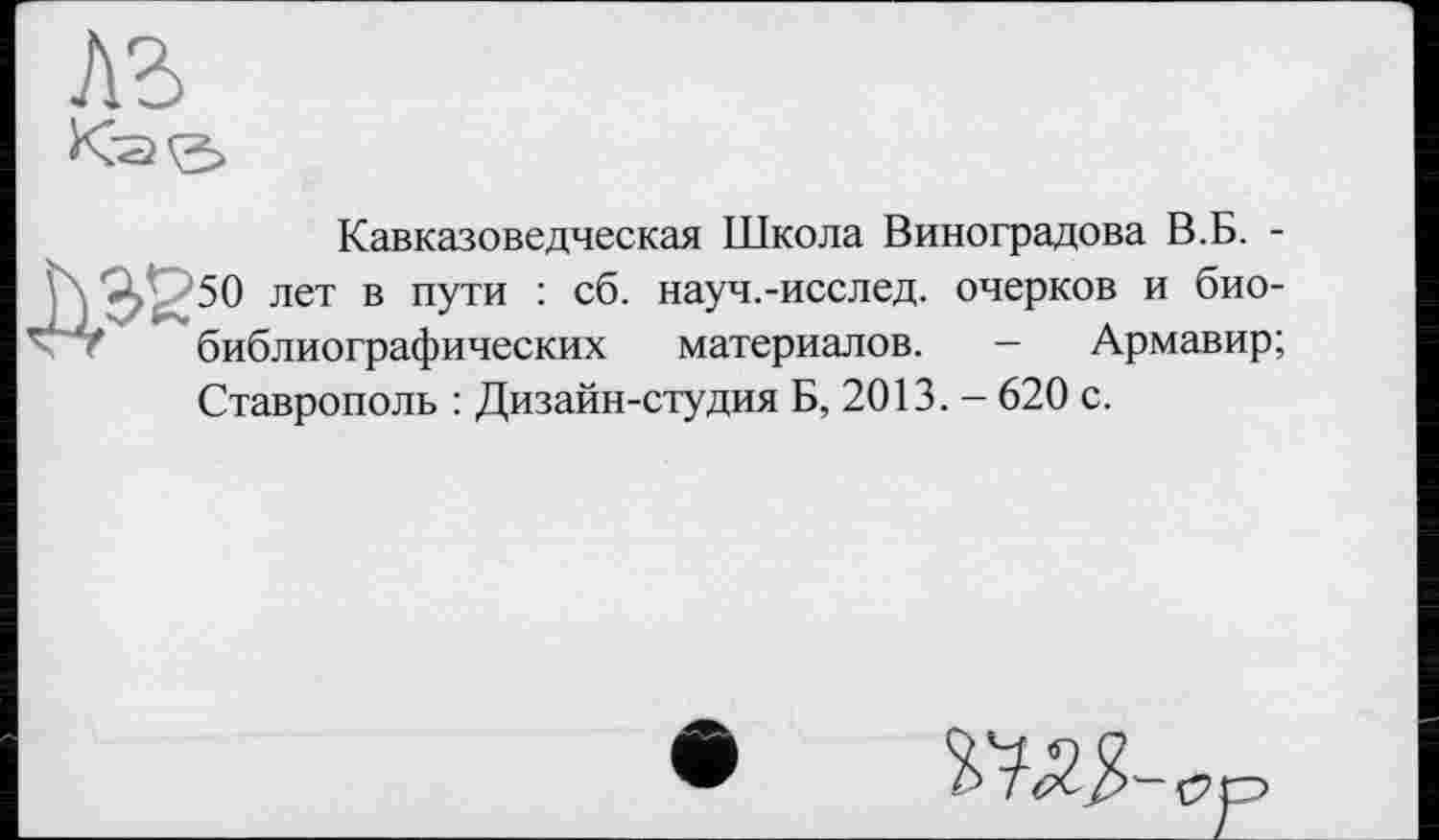 ﻿Кавказоведческая Школа Виноградова В.Б. -50 лет в пути : сб. науч.-исслед. очерков и биобиблиографических материалов. - Армавир; Ставрополь : Дизайн-студия Б, 2013. - 620 с.